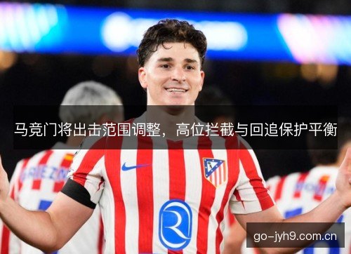 马竞门将出击范围调整，高位拦截与回追保护平衡